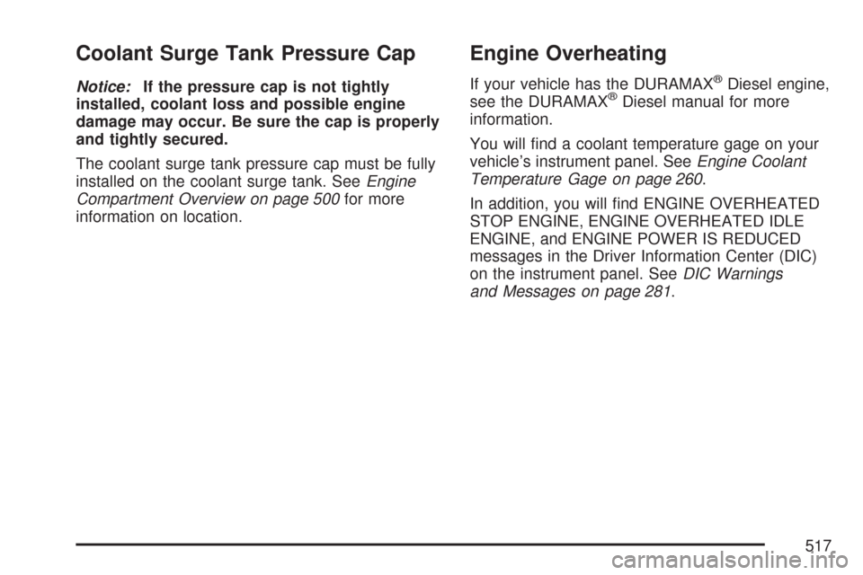 CHEVROLET SILVERADO 2007 1.G Owners Manual Coolant Surge Tank Pressure Cap
Notice:If the pressure cap is not tightly
installed, coolant loss and possible engine
damage may occur. Be sure the cap is properly
and tightly secured.
The coolant sur