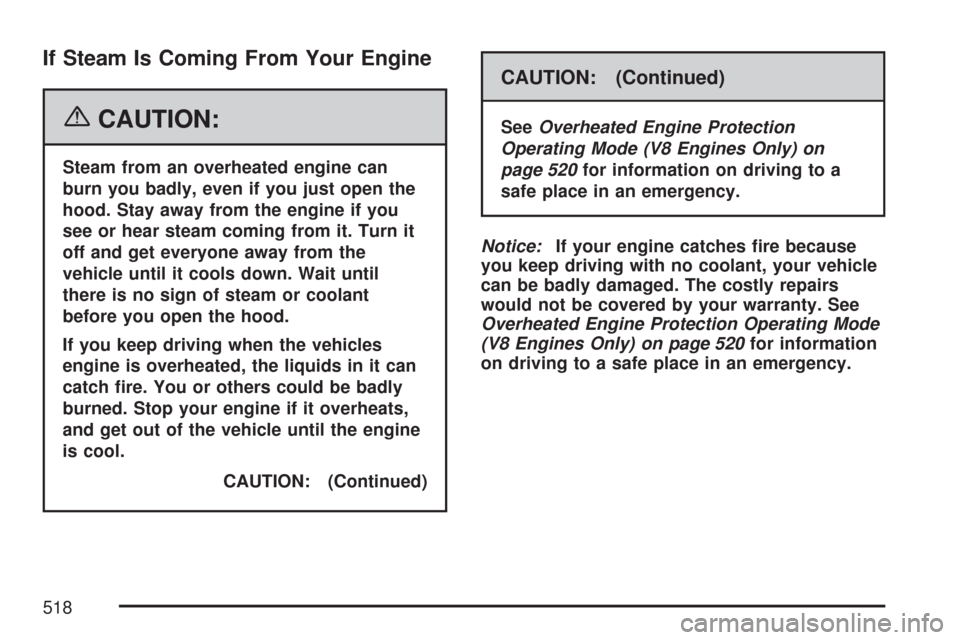 CHEVROLET SILVERADO 2007 1.G Owners Manual If Steam Is Coming From Your Engine
{CAUTION:
Steam from an overheated engine can
burn you badly, even if you just open the
hood. Stay away from the engine if you
see or hear steam coming from it. Tur