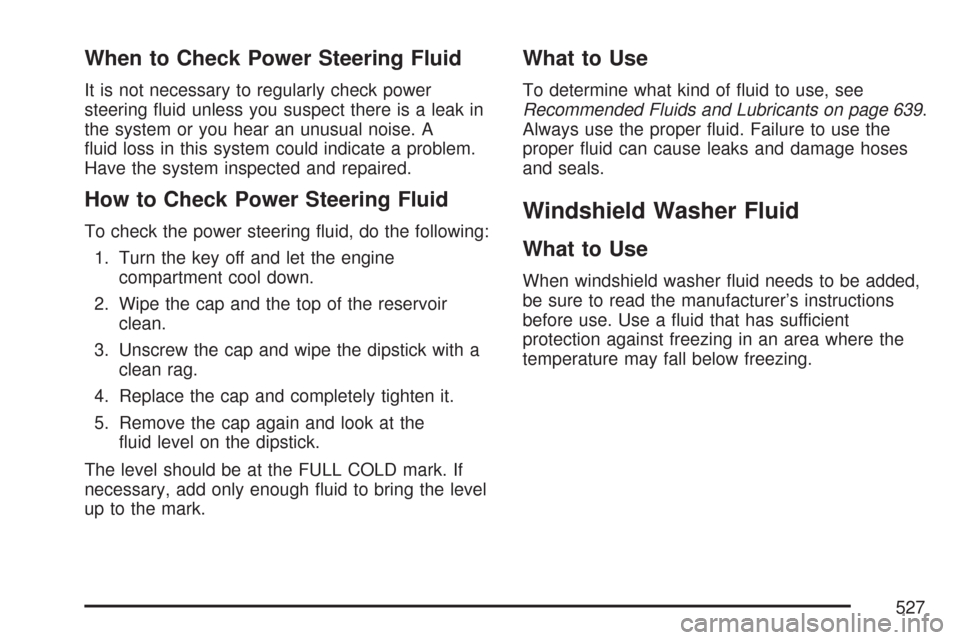 CHEVROLET SILVERADO 2007 1.G Owners Manual When to Check Power Steering Fluid
It is not necessary to regularly check power
steering �uid unless you suspect there is a leak in
the system or you hear an unusual noise. A
�uid loss in this system 