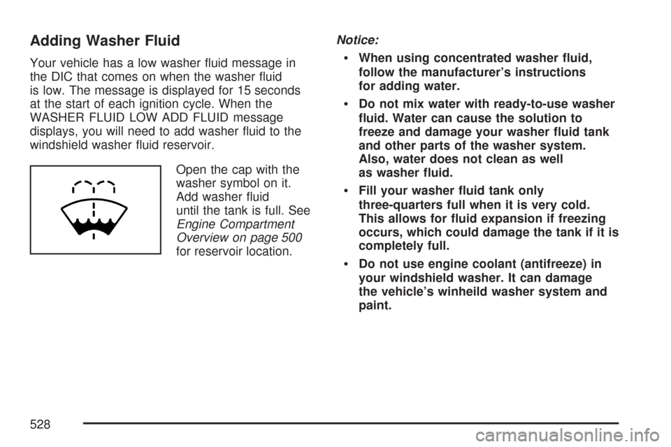 CHEVROLET SILVERADO 2007 1.G Owners Manual Adding Washer Fluid
Your vehicle has a low washer �uid message in
the DIC that comes on when the washer �uid
is low. The message is displayed for 15 seconds
at the start of each ignition cycle. When t