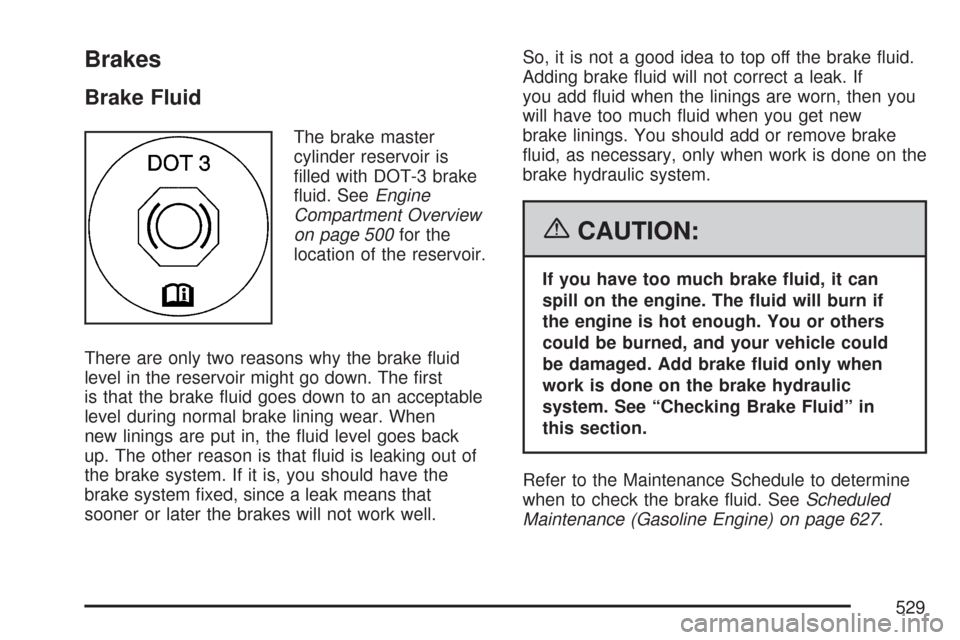 CHEVROLET SILVERADO 2007 1.G Owners Manual Brakes
Brake Fluid
The brake master
cylinder reservoir is
�lled with DOT-3 brake
�uid. SeeEngine
Compartment Overview
on page 500for the
location of the reservoir.
There are only two reasons why the b