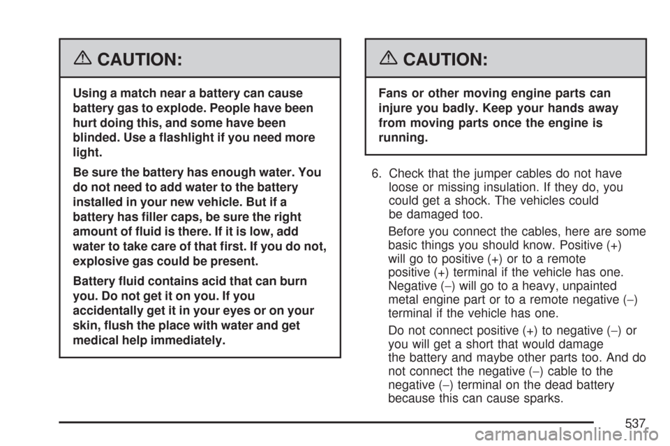 CHEVROLET SILVERADO 2007 1.G Owners Manual {CAUTION:
Using a match near a battery can cause
battery gas to explode. People have been
hurt doing this, and some have been
blinded. Use a �ashlight if you need more
light.
Be sure the battery has e