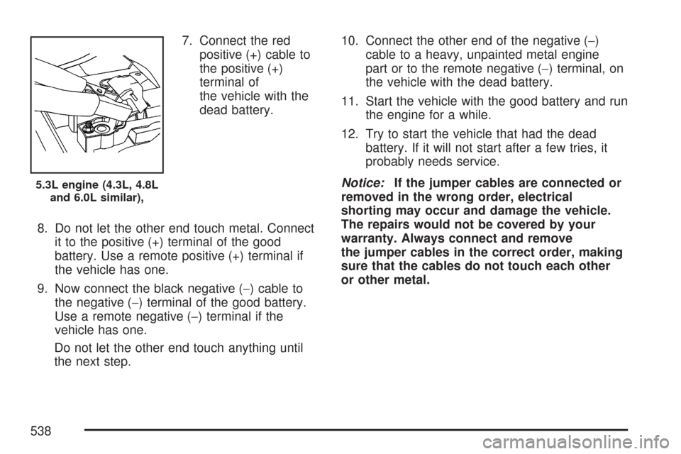 CHEVROLET SILVERADO 2007 1.G Owners Manual 7. Connect the red
positive (+) cable to
the positive (+)
terminal of
the vehicle with the
dead battery.
8. Do not let the other end touch metal. Connect
it to the positive (+) terminal of the good
ba