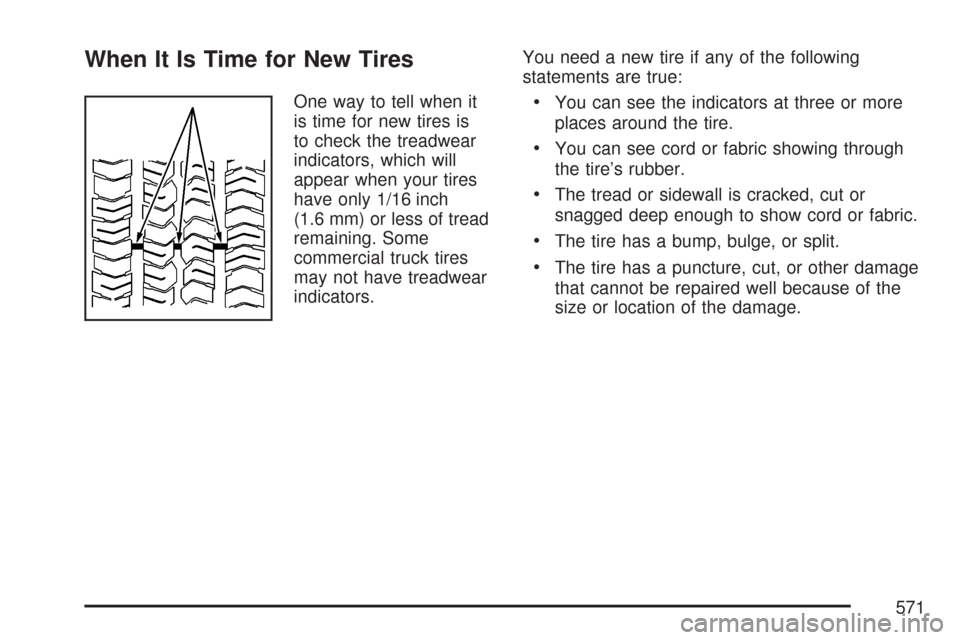 CHEVROLET SILVERADO 2007 1.G Owners Manual When It Is Time for New Tires
One way to tell when it
is time for new tires is
to check the treadwear
indicators, which will
appear when your tires
have only 1/16 inch
(1.6 mm) or less of tread
remain