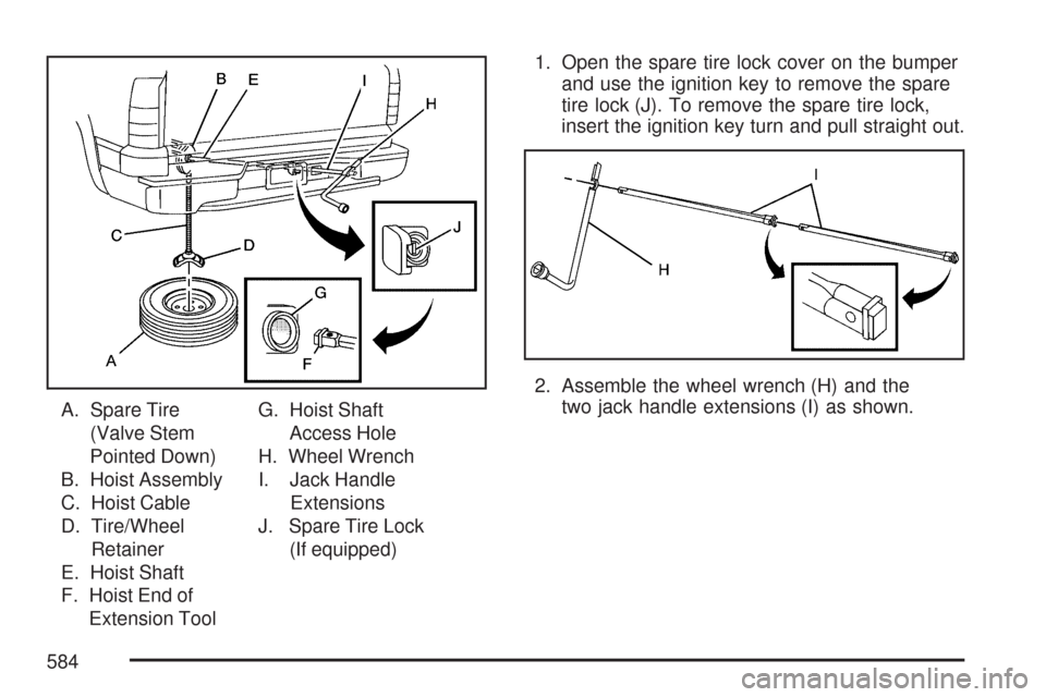 CHEVROLET SILVERADO 2007 1.G Owners Manual A. Spare Tire
(Valve Stem
Pointed Down)
B. Hoist Assembly
C. Hoist Cable
D. Tire/Wheel
Retainer
E. Hoist Shaft
F. Hoist End of
Extension ToolG. Hoist Shaft
Access Hole
H. Wheel Wrench
I. Jack Handle
E