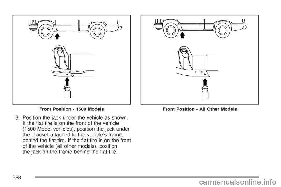 CHEVROLET SILVERADO 2007 1.G Owners Manual 3. Position the jack under the vehicle as shown.
If the �at tire is on the front of the vehicle
(1500 Model vehicles), position the jack under
the bracket attached to the vehicle’s frame,
behind the