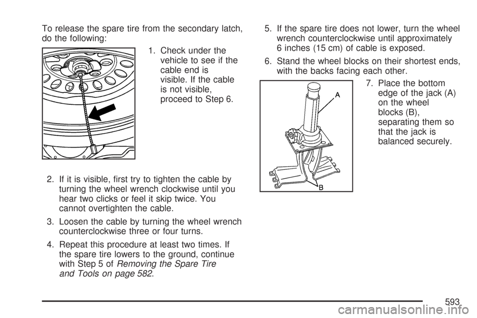 CHEVROLET SILVERADO 2007 1.G Owners Manual To release the spare tire from the secondary latch,
do the following:
1. Check under the
vehicle to see if the
cable end is
visible. If the cable
is not visible,
proceed to Step 6.
2. If it is visible