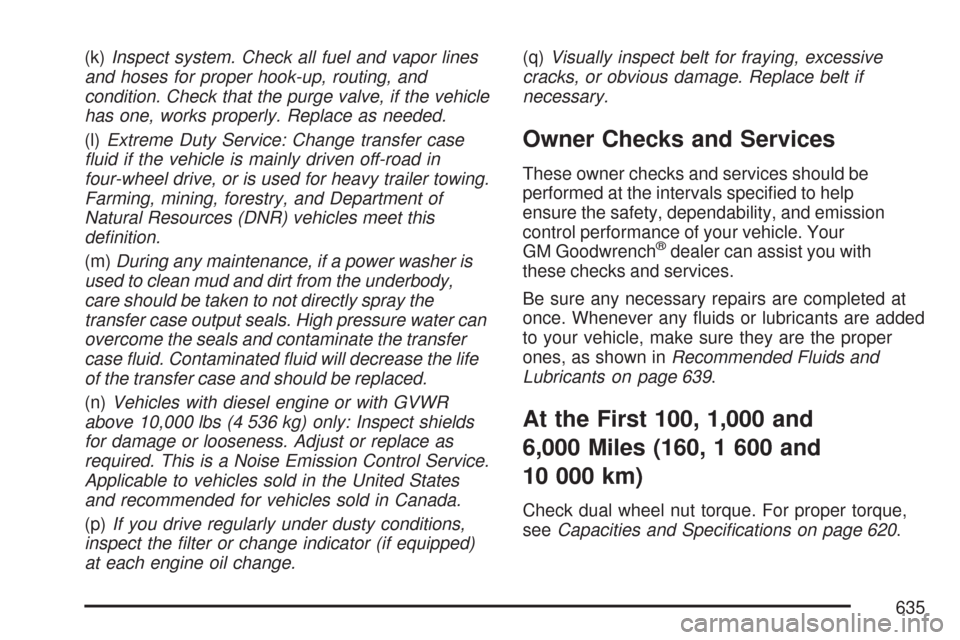 CHEVROLET SILVERADO 2007 1.G Owners Manual (k)Inspect system. Check all fuel and vapor lines
and hoses for proper hook-up, routing, and
condition. Check that the purge valve, if the vehicle
has one, works properly. Replace as needed.
(l)Extrem