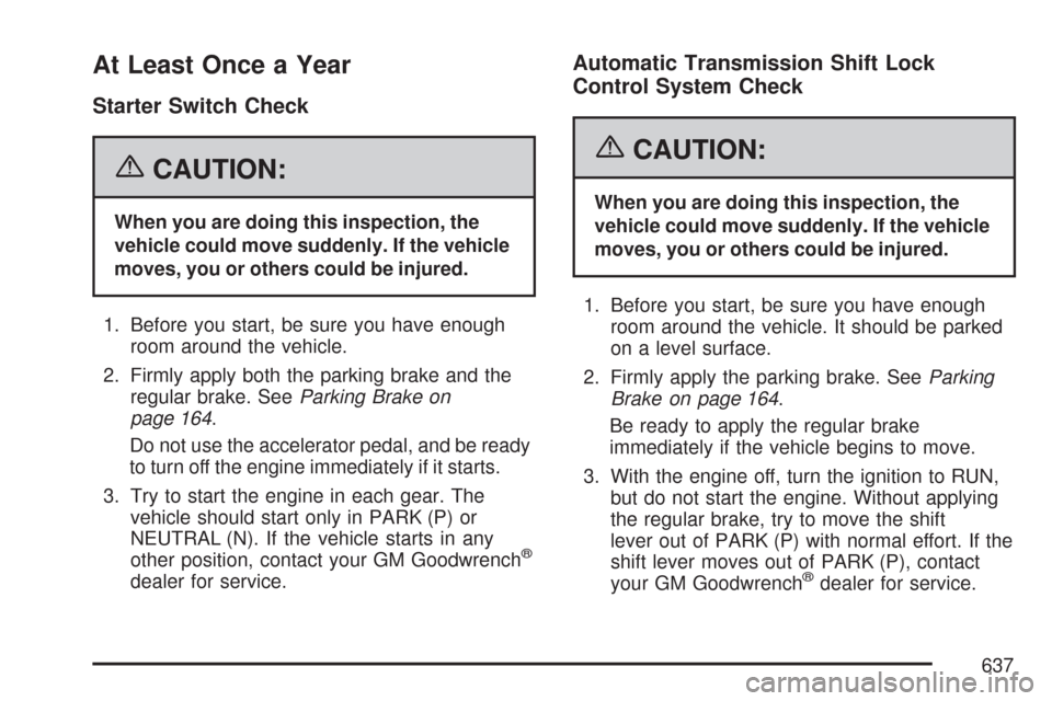 CHEVROLET SILVERADO 2007 1.G Owners Manual At Least Once a Year
Starter Switch Check
{CAUTION:
When you are doing this inspection, the
vehicle could move suddenly. If the vehicle
moves, you or others could be injured.
1. Before you start, be s