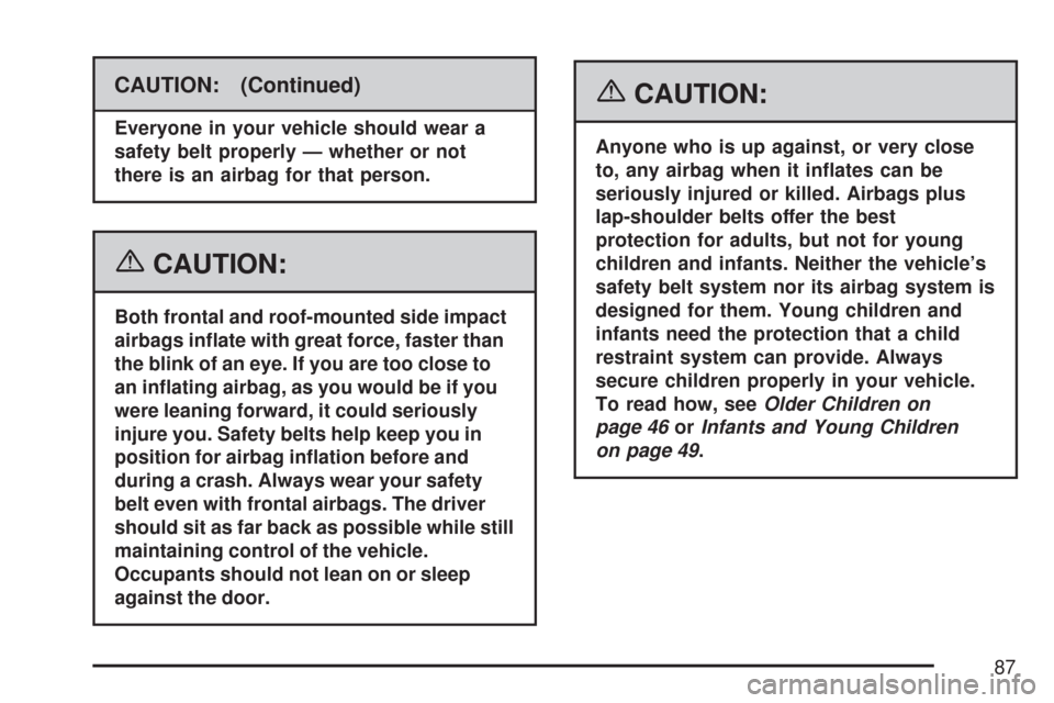 CHEVROLET SILVERADO 2007 1.G Manual Online CAUTION: (Continued)
Everyone in your vehicle should wear a
safety belt properly — whether or not
there is an airbag for that person.
{CAUTION:
Both frontal and roof-mounted side impact
airbags in�a