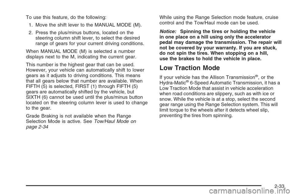 CHEVROLET SILVERADO 2008 2.G Owners Manual To use this feature, do the following:
1. Move the shift lever to the MANUAL MODE (M).
2. Press the plus/minus buttons, located on the
steering column shift lever, to select the desired
range of gears