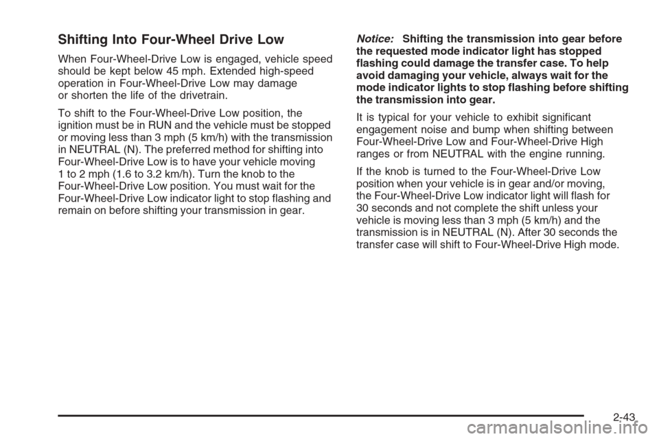 CHEVROLET SILVERADO 2008 2.G Owners Manual Shifting Into Four-Wheel Drive Low
When Four-Wheel-Drive Low is engaged, vehicle speed
should be kept below 45 mph. Extended high-speed
operation in Four-Wheel-Drive Low may damage
or shorten the life