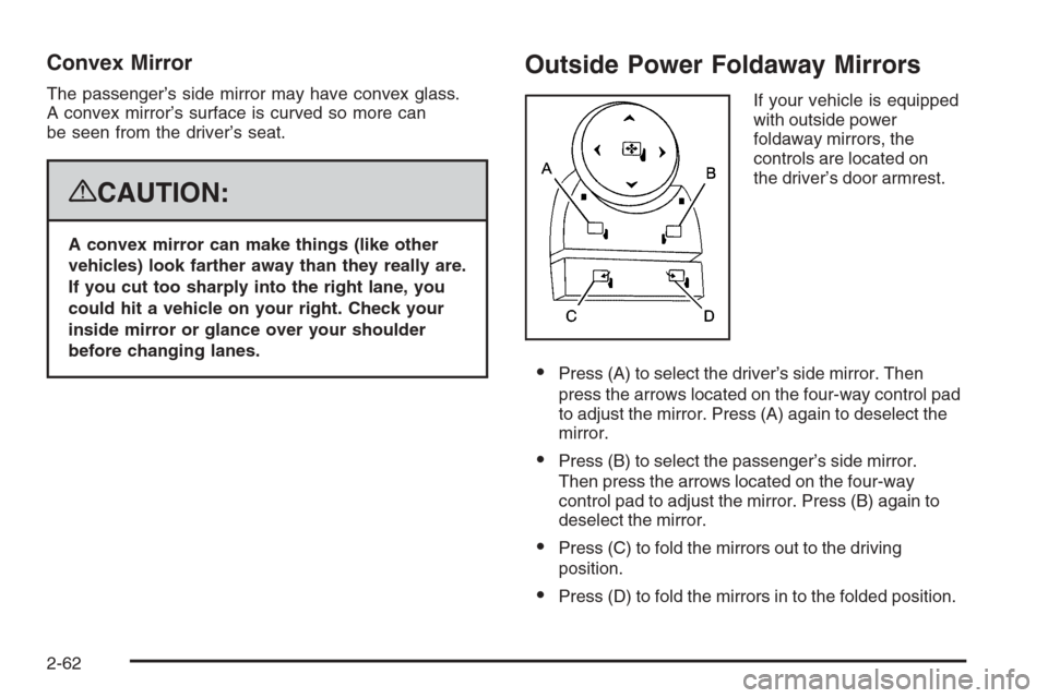 CHEVROLET SILVERADO 2008 2.G Owners Manual Convex Mirror
The passenger’s side mirror may have convex glass.
A convex mirror’s surface is curved so more can
be seen from the driver’s seat.
{CAUTION:
A convex mirror can make things (like o