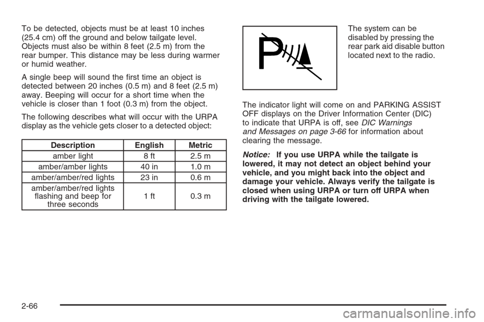 CHEVROLET SILVERADO 2008 2.G Owners Manual To be detected, objects must be at least 10 inches
(25.4 cm) off the ground and below tailgate level.
Objects must also be within 8 feet (2.5 m) from the
rear bumper. This distance may be less during 