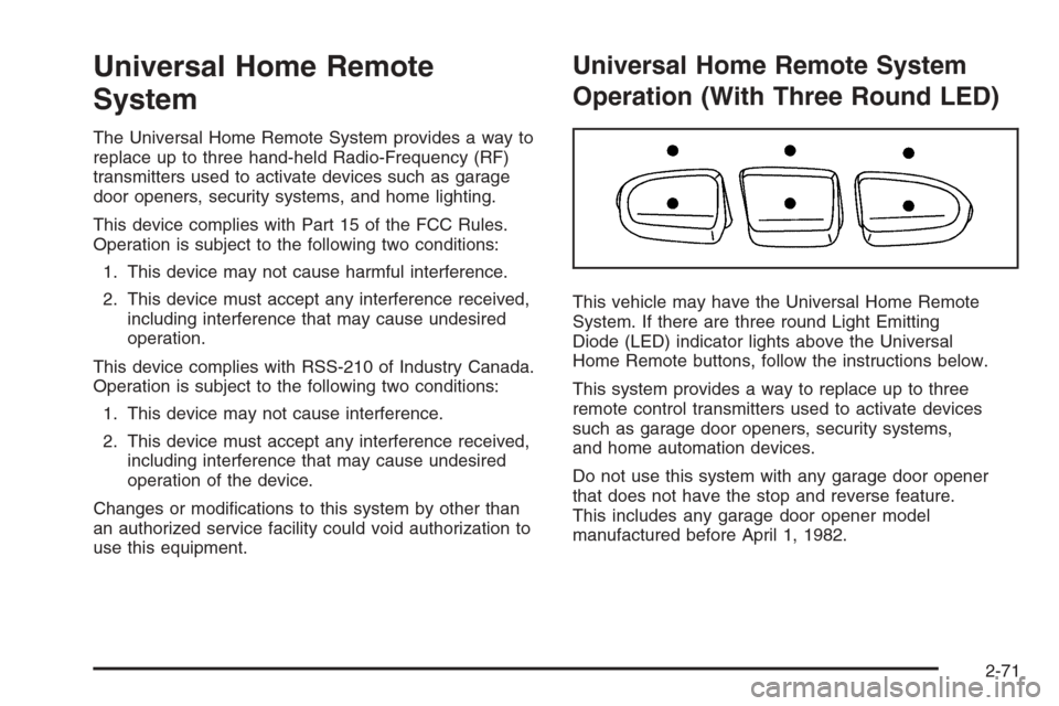 CHEVROLET SILVERADO 2008 2.G Owners Manual Universal Home Remote
System
The Universal Home Remote System provides a way to
replace up to three hand-held Radio-Frequency (RF)
transmitters used to activate devices such as garage
door openers, se