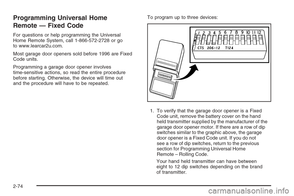 CHEVROLET SILVERADO 2008 2.G Owners Manual Programming Universal Home
Remote — Fixed Code
For questions or help programming the Universal
Home Remote System, call 1-866-572-2728 or go
to www.learcar2u.com.
Most garage door openers sold befor