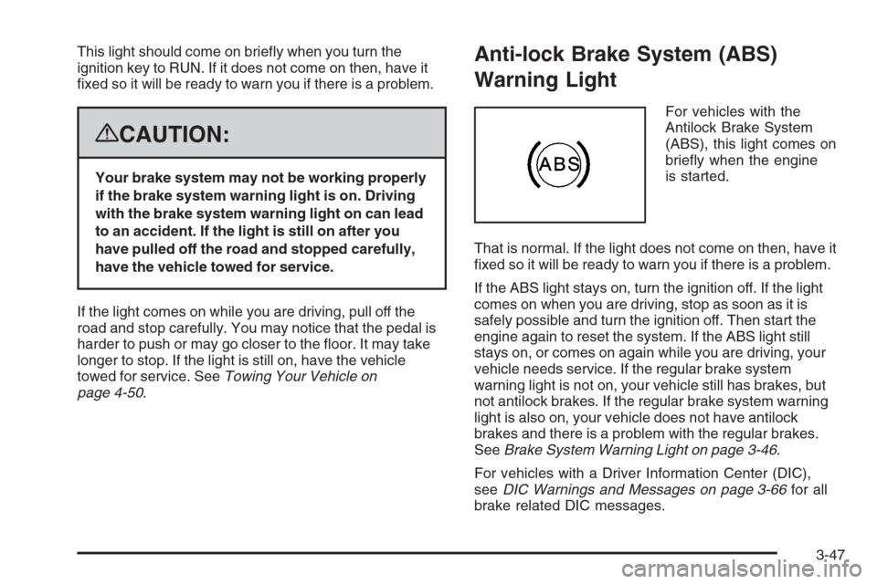 CHEVROLET SILVERADO 2008 2.G Owners Manual This light should come on brie�y when you turn the
ignition key to RUN. If it does not come on then, have it
�xed so it will be ready to warn you if there is a problem.
{CAUTION:
Your brake system may