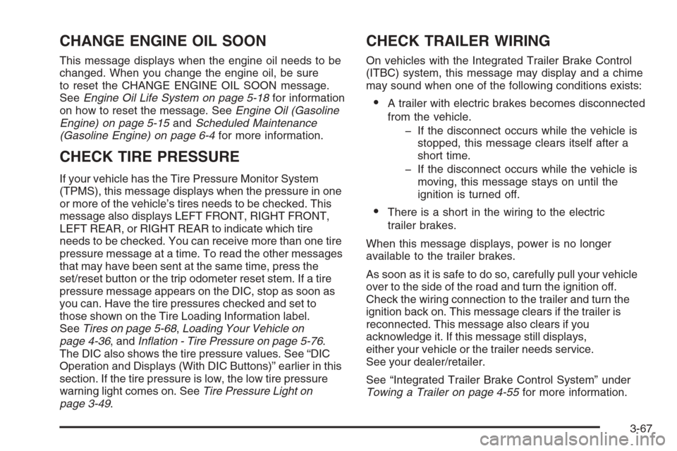 CHEVROLET SILVERADO 2008 2.G Owners Manual CHANGE ENGINE OIL SOON
This message displays when the engine oil needs to be
changed. When you change the engine oil, be sure
to reset the CHANGE ENGINE OIL SOON message.
SeeEngine Oil Life System on 