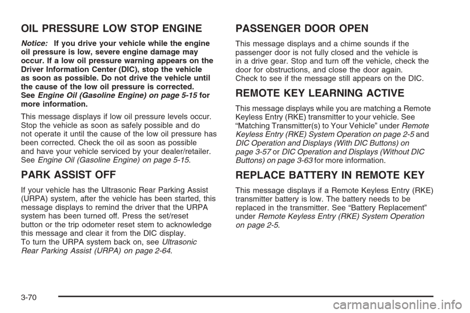 CHEVROLET SILVERADO 2008 2.G Owners Manual OIL PRESSURE LOW STOP ENGINE
Notice:If you drive your vehicle while the engine
oil pressure is low, severe engine damage may
occur. If a low oil pressure warning appears on the
Driver Information Cent