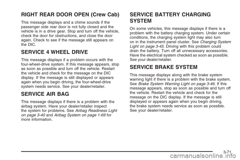 CHEVROLET SILVERADO 2008 2.G Owners Manual RIGHT REAR DOOR OPEN (Crew Cab)
This message displays and a chime sounds if the
passenger side rear door is not fully closed and the
vehicle is in a drive gear. Stop and turn off the vehicle,
check th