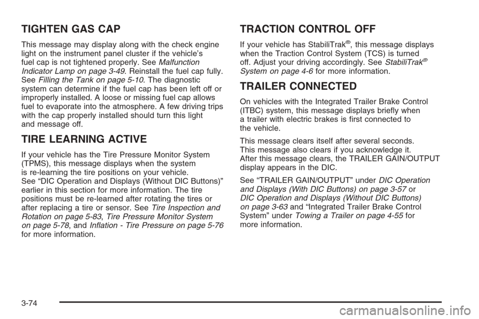 CHEVROLET SILVERADO 2008 2.G Owners Manual TIGHTEN GAS CAP
This message may display along with the check engine
light on the instrument panel cluster if the vehicle’s
fuel cap is not tightened properly. SeeMalfunction
Indicator Lamp on page 