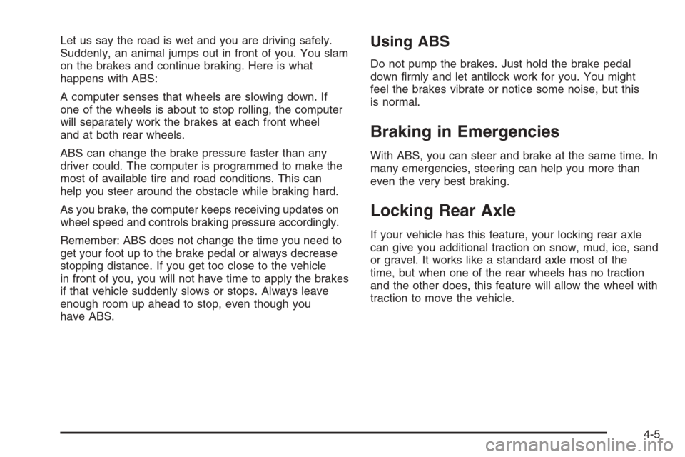 CHEVROLET SILVERADO 2008 2.G Owners Manual Let us say the road is wet and you are driving safely.
Suddenly, an animal jumps out in front of you. You slam
on the brakes and continue braking. Here is what
happens with ABS:
A computer senses that