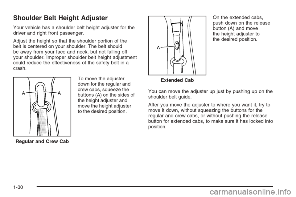 CHEVROLET SILVERADO 2008 2.G Owners Guide Shoulder Belt Height Adjuster
Your vehicle has a shoulder belt height adjuster for the
driver and right front passenger.
Adjust the height so that the shoulder portion of the
belt is centered on your 