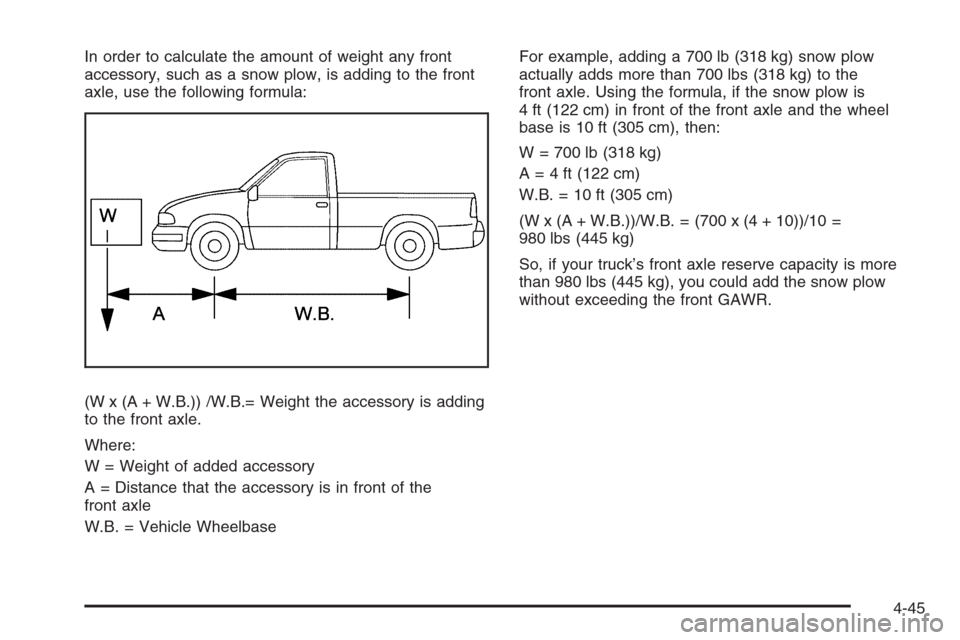 CHEVROLET SILVERADO 2008 2.G Owners Manual In order to calculate the amount of weight any front
accessory, such as a snow plow, is adding to the front
axle, use the following formula:
(W x (A + W.B.)) /W.B.= Weight the accessory is adding
to t