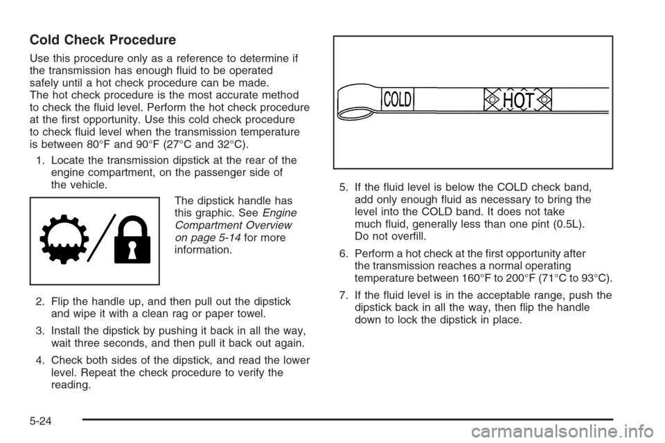 CHEVROLET SILVERADO 2008 2.G Owners Manual Cold Check Procedure
Use this procedure only as a reference to determine if
the transmission has enough �uid to be operated
safely until a hot check procedure can be made.
The hot check procedure is t