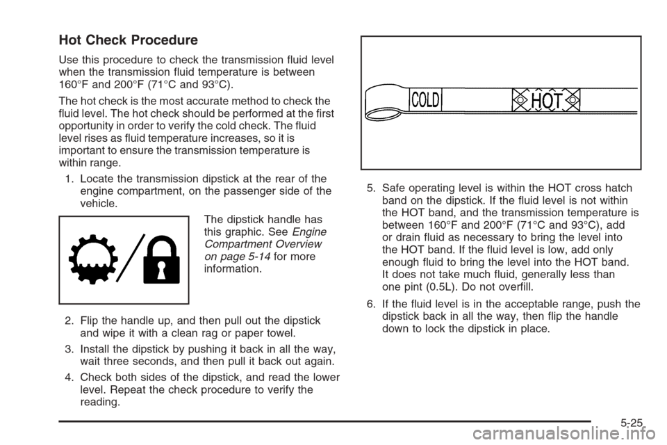 CHEVROLET SILVERADO 2008 2.G Owners Manual Hot Check Procedure
Use this procedure to check the transmission �uid level
when the transmission �uid temperature is between
160°F and 200°F (71°C and 93°C).
The hot check is the most accurate me