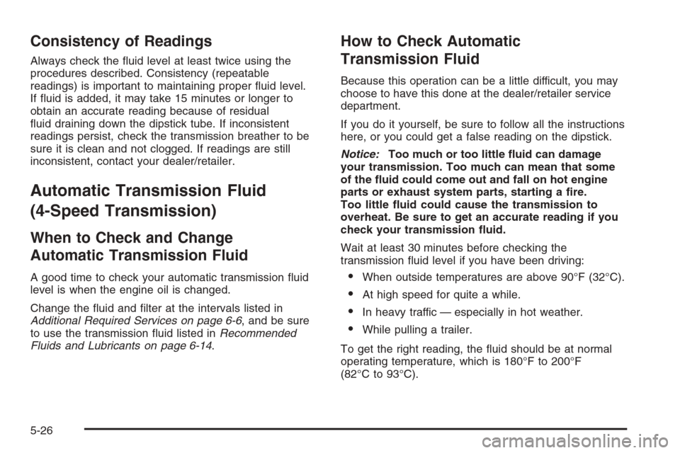 CHEVROLET SILVERADO 2008 2.G Owners Manual Consistency of Readings
Always check the �uid level at least twice using the
procedures described. Consistency (repeatable
readings) is important to maintaining proper �uid level.
If �uid is added, it