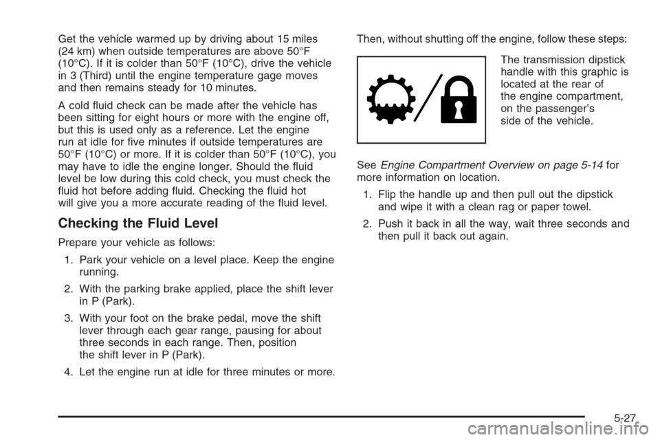 CHEVROLET SILVERADO 2008 2.G Owners Manual Get the vehicle warmed up by driving about 15 miles
(24 km) when outside temperatures are above 50°F
(10°C). If it is colder than 50°F (10°C), drive the vehicle
in 3 (Third) until the engine tempe