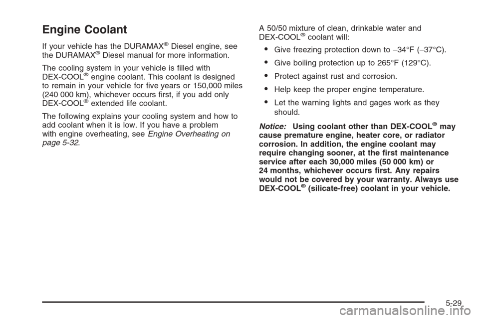 CHEVROLET SILVERADO 2008 2.G Owners Manual Engine Coolant
If your vehicle has the DURAMAX®Diesel engine, see
the DURAMAX®Diesel manual for more information.
The cooling system in your vehicle is �lled with
DEX-COOL
®engine coolant. This coo