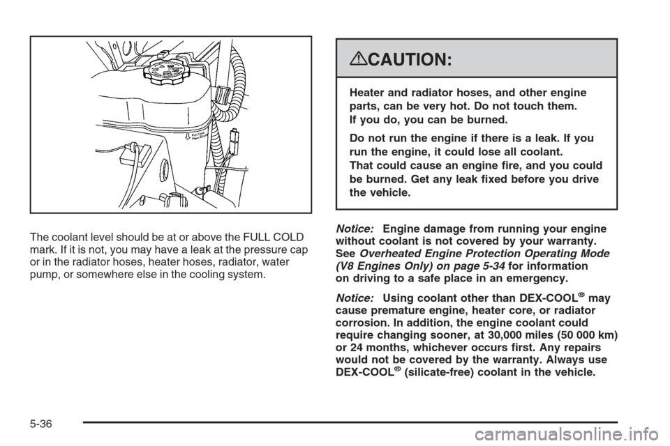 CHEVROLET SILVERADO 2008 2.G Owners Manual The coolant level should be at or above the FULL COLD
mark. If it is not, you may have a leak at the pressure cap
or in the radiator hoses, heater hoses, radiator, water
pump, or somewhere else in the