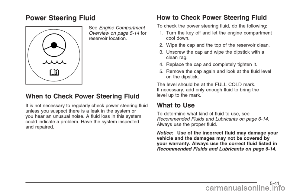 CHEVROLET SILVERADO 2008 2.G Owners Manual Power Steering Fluid
SeeEngine Compartment
Overview on page 5-14for
reservoir location.
When to Check Power Steering Fluid
It is not necessary to regularly check power steering �uid
unless you suspect
