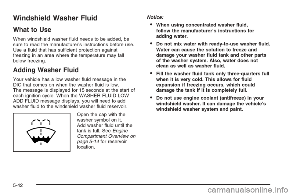 CHEVROLET SILVERADO 2008 2.G Owners Manual Windshield Washer Fluid
What to Use
When windshield washer �uid needs to be added, be
sure to read the manufacturer’s instructions before use.
Use a �uid that has sufficient protection against
freez