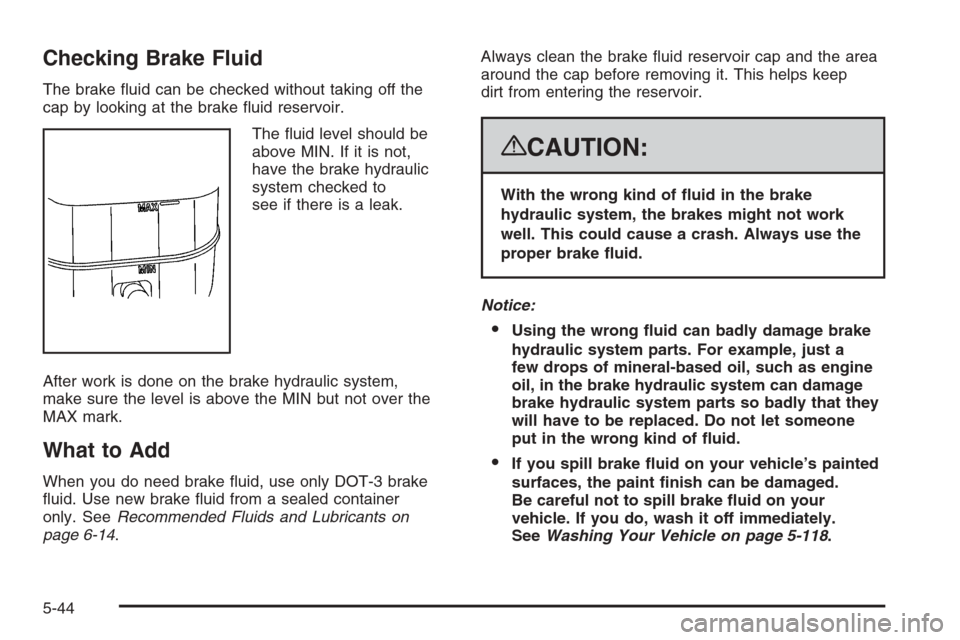 CHEVROLET SILVERADO 2008 2.G Owners Manual Checking Brake Fluid
The brake �uid can be checked without taking off the
cap by looking at the brake �uid reservoir.
The �uid level should be
above MIN. If it is not,
have the brake hydraulic
system 