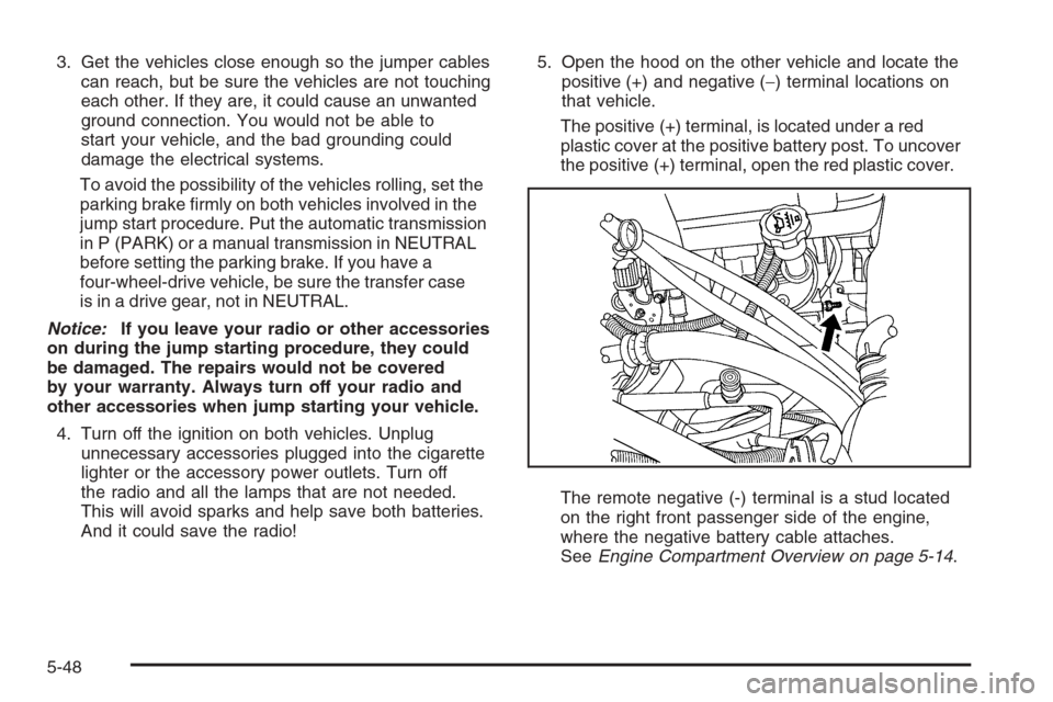 CHEVROLET SILVERADO 2008 2.G Owners Manual 3. Get the vehicles close enough so the jumper cables
can reach, but be sure the vehicles are not touching
each other. If they are, it could cause an unwanted
ground connection. You would not be able 