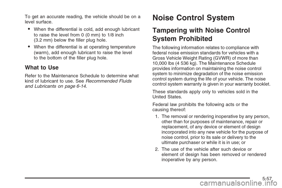 CHEVROLET SILVERADO 2008 2.G Owners Manual To get an accurate reading, the vehicle should be on a
level surface.
When the differential is cold, add enough lubricant
to raise the level from 0 (0 mm) to 1/8 inch
(3.2 mm) below the �ller plug ho