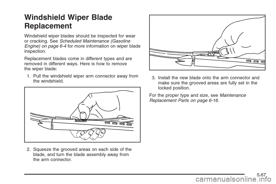 CHEVROLET SILVERADO 2008 2.G Owners Manual Windshield Wiper Blade
Replacement
Windshield wiper blades should be inspected for wear
or cracking. SeeScheduled Maintenance (Gasoline
Engine) on page 6-4for more information on wiper blade
inspectio CHEVROLET SILVERADO 2008 2.G Owners Manual Windshield Wiper Blade
Replacement
Windshield wiper blades should be inspected for wear
or cracking. SeeScheduled Maintenance (Gasoline
Engine) on page 6-4for more information on wiper blade
inspectio