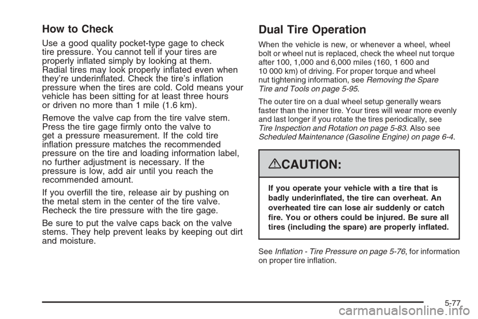 CHEVROLET SILVERADO 2008 2.G Owners Manual How to Check
Use a good quality pocket-type gage to check
tire pressure. You cannot tell if your tires are
properly in�ated simply by looking at them.
Radial tires may look properly in�ated even when
