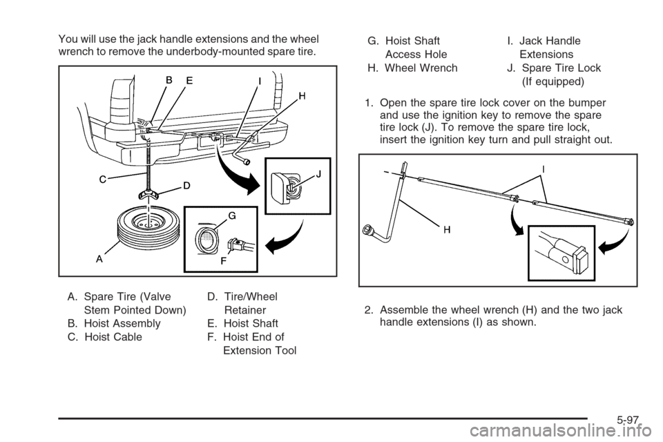 CHEVROLET SILVERADO 2008 2.G Owners Manual You will use the jack handle extensions and the wheel
wrench to remove the underbody-mounted spare tire.
A. Spare Tire (Valve
Stem Pointed Down)
B. Hoist Assembly
C. Hoist CableD. Tire/Wheel
Retainer
