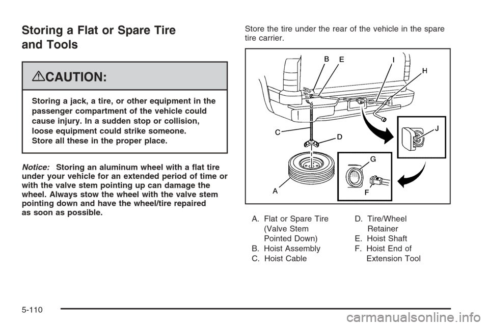 CHEVROLET SILVERADO 2008 2.G Owners Manual Storing a Flat or Spare Tire
and Tools
{CAUTION:
Storing a jack, a tire, or other equipment in the
passenger compartment of the vehicle could
cause injury. In a sudden stop or collision,
loose equipme