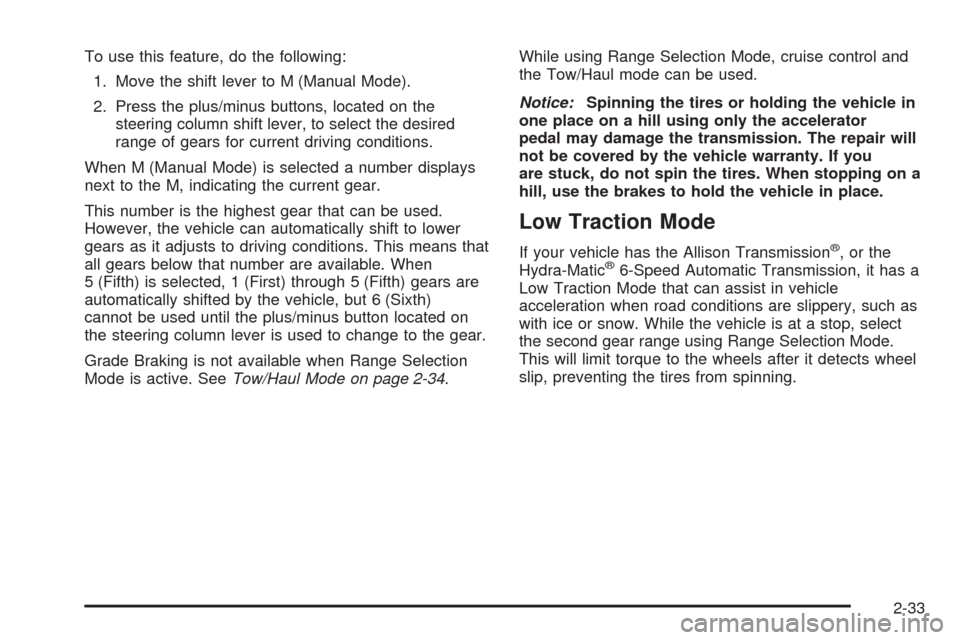 CHEVROLET SILVERADO 2009 2.G Owners Manual To use this feature, do the following:
1. Move the shift lever to M (Manual Mode).
2. Press the plus/minus buttons, located on the
steering column shift lever, to select the desired
range of gears for