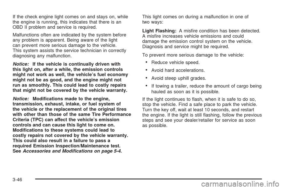 CHEVROLET SILVERADO 2009 2.G Owners Manual If the check engine light comes on and stays on, while
the engine is running, this indicates that there is an
OBD II problem and service is required.
Malfunctions often are indicated by the system bef