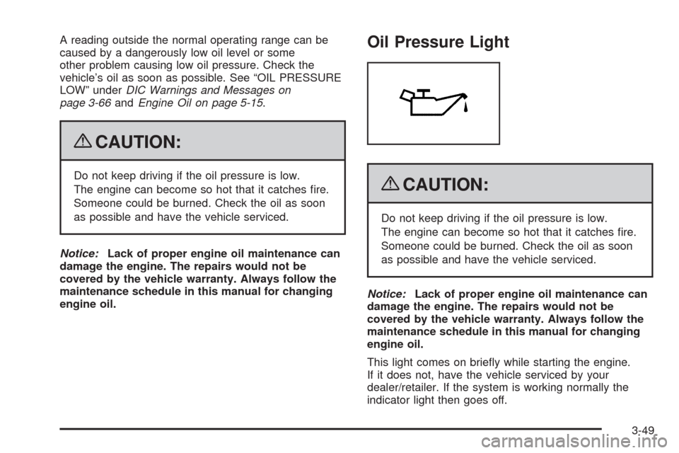 CHEVROLET SILVERADO 2009 2.G Owners Manual A reading outside the normal operating range can be
caused by a dangerously low oil level or some
other problem causing low oil pressure. Check the
vehicle’s oil as soon as possible. See “OIL PRES