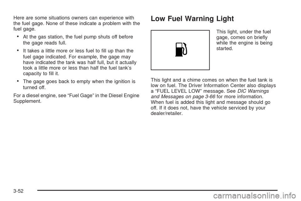 CHEVROLET SILVERADO 2009 2.G Owners Manual Here are some situations owners can experience with
the fuel gage. None of these indicate a problem with the
fuel gage.
At the gas station, the fuel pump shuts off before
the gage reads full.
It takes