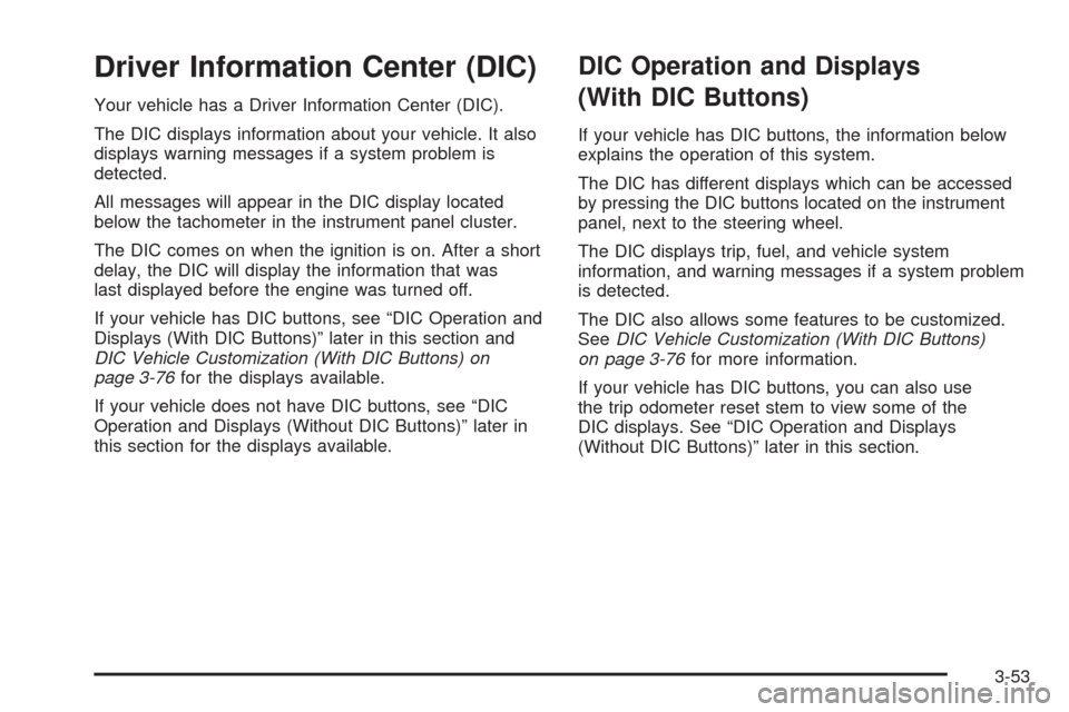 CHEVROLET SILVERADO 2009 2.G Owners Manual Driver Information Center (DIC)
Your vehicle has a Driver Information Center (DIC).
The DIC displays information about your vehicle. It also
displays warning messages if a system problem is
detected.

