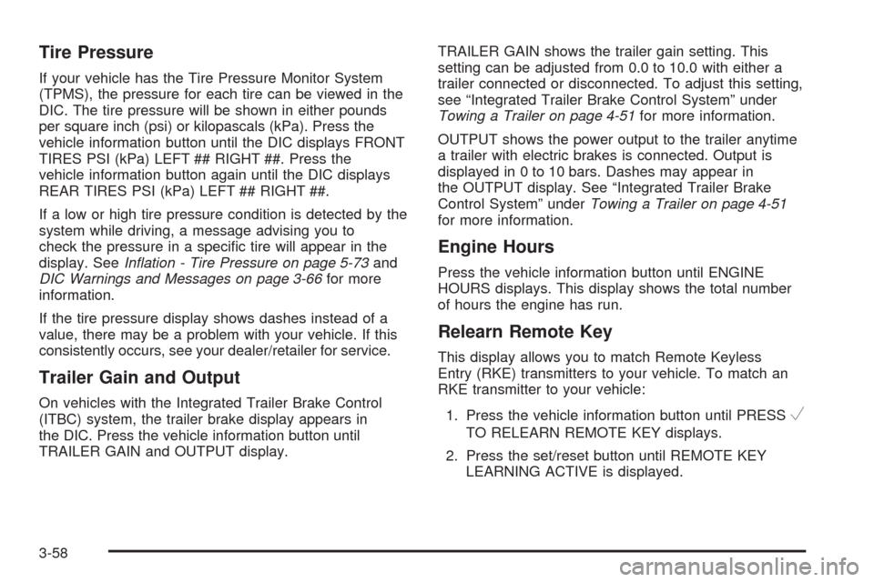 CHEVROLET SILVERADO 2009 2.G Owners Manual Tire Pressure
If your vehicle has the Tire Pressure Monitor System
(TPMS), the pressure for each tire can be viewed in the
DIC. The tire pressure will be shown in either pounds
per square inch (psi) o