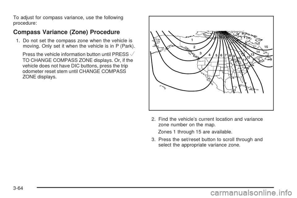 CHEVROLET SILVERADO 2009 2.G Owners Manual To adjust for compass variance, use the following
procedure:
Compass Variance (Zone) Procedure
1. Do not set the compass zone when the vehicle is
moving. Only set it when the vehicle is in P (Park).
P